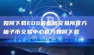 如何下载OS最新版交易所官方 柚子币交易中心官方如何下载